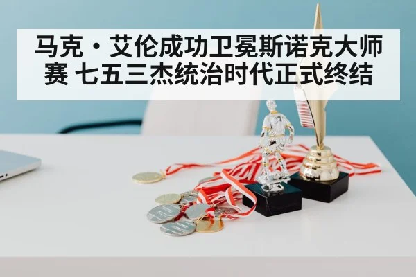 马克·艾伦成功卫冕斯诺克大师赛 七五三杰统治时代正式终结
