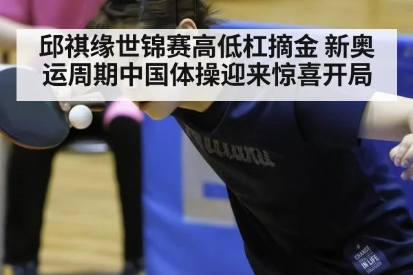 邱祺缘世锦赛高低杠摘金 新奥运周期中国体操迎来惊喜开局