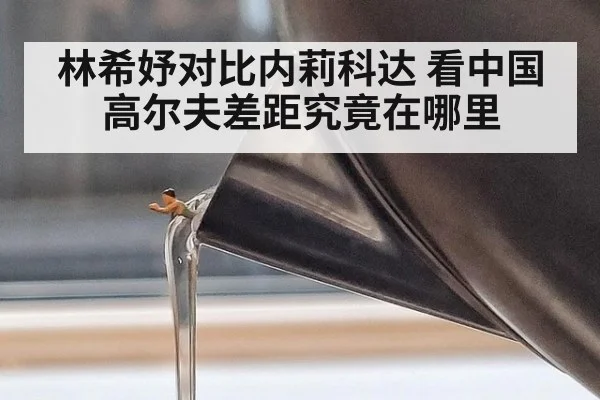 林希妤对比内莉科达 看中国高尔夫差距究竟在哪里